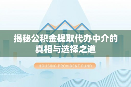 长岛揭秘公积金提取代办中介的真相与选择之道