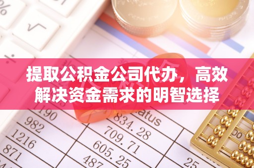 长岛提取公积金公司代办，高效解决资金需求的明智选择
