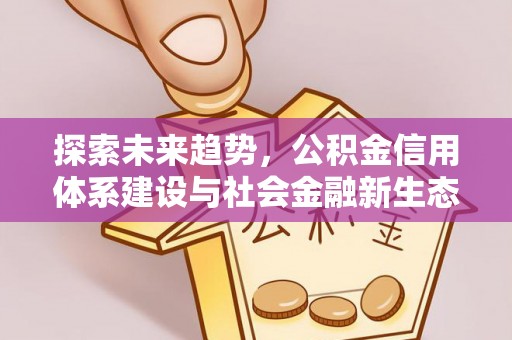 长岛探索未来趋势，公积金信用体系建设与社会金融新生态