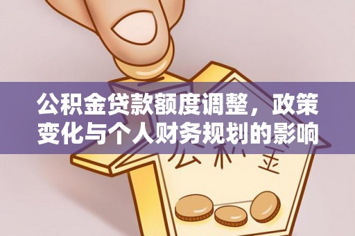长岛公积金贷款额度调整，政策变化与个人财务规划的影响