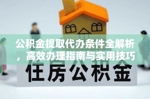 长岛公积金提取代办条件全解析，高效办理指南与实用技巧