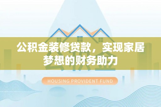 长岛公积金装修贷款，实现家居梦想的财务助力
