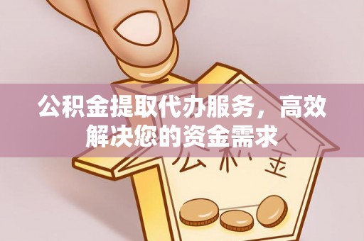 长岛公积金提取代办服务，高效解决您的资金需求