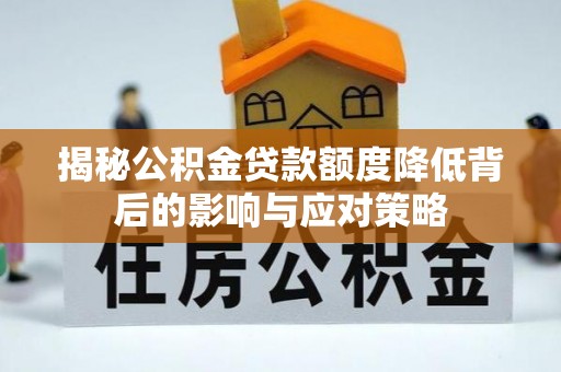 长岛揭秘公积金贷款额度降低背后的影响与应对策略