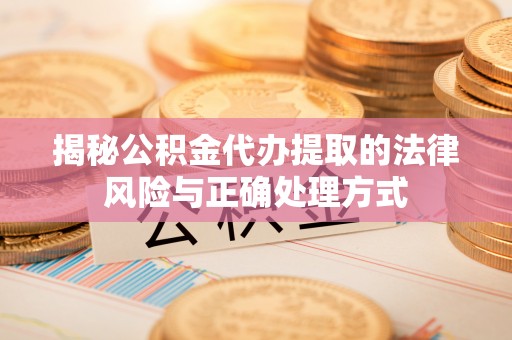 长岛揭秘公积金代办提取的法律风险与正确处理方式