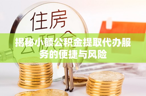 长岛揭秘小额公积金提取代办服务的便捷与风险