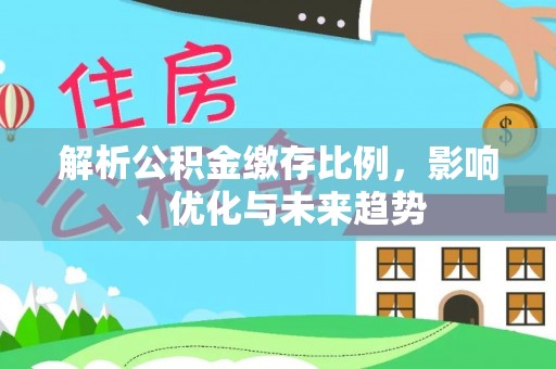 长岛解析公积金缴存比例，影响、优化与未来趋势