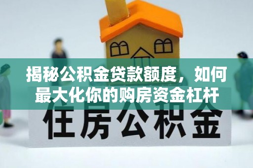 长岛揭秘公积金贷款额度，如何最大化你的购房资金杠杆