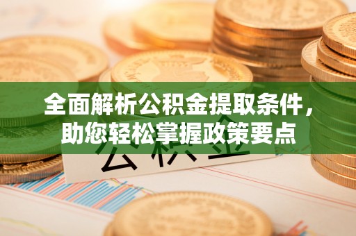 长岛全面解析公积金提取条件，助您轻松掌握政策要点