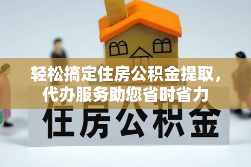 长岛轻松搞定住房公积金提取，代办服务助您省时省力