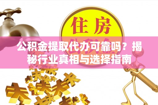 长岛公积金提取代办可靠吗？揭秘行业真相与选择指南