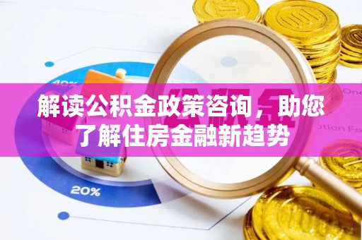 长岛解读公积金政策咨询，助您了解住房金融新趋势