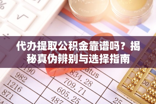 长岛代办提取公积金靠谱吗？揭秘真伪辨别与选择指南
