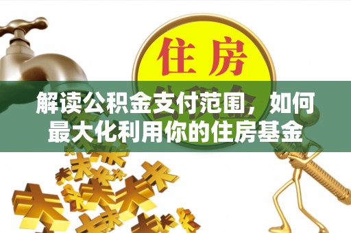 长岛解读公积金支付范围，如何最大化利用你的住房基金