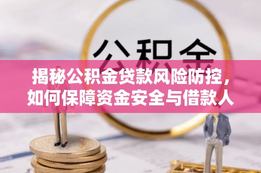 长岛揭秘公积金贷款风险防控，如何保障资金安全与借款人权益