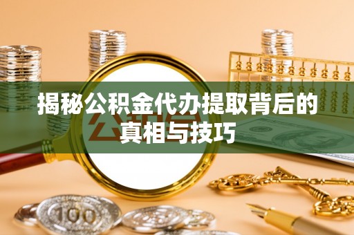 长岛揭秘公积金代办提取背后的真相与技巧