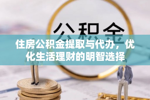 长岛住房公积金提取与代办，优化生活理财的明智选择