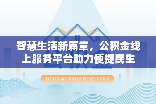 长岛智慧生活新篇章，公积金线上服务平台助力便捷民生