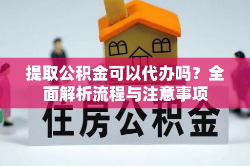 长岛提取公积金可以代办吗？全面解析流程与注意事项