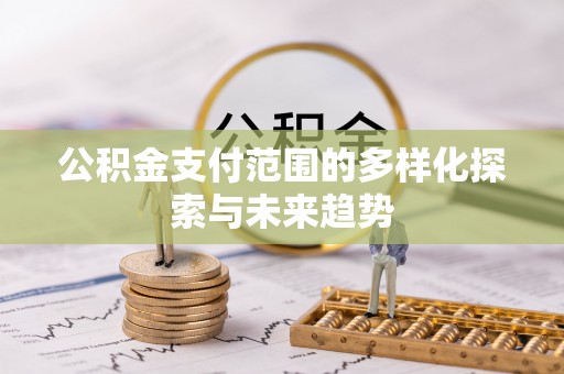 长岛公积金支付范围的多样化探索与未来趋势