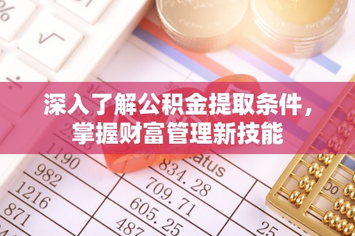 长岛深入了解公积金提取条件，掌握财富管理新技能