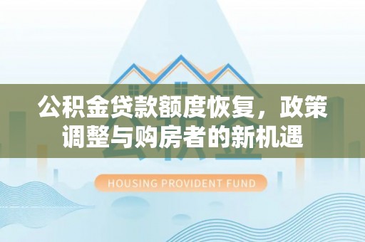 长岛公积金贷款额度恢复，政策调整与购房者的新机遇