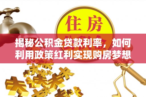 长岛揭秘公积金贷款利率，如何利用政策红利实现购房梦想？