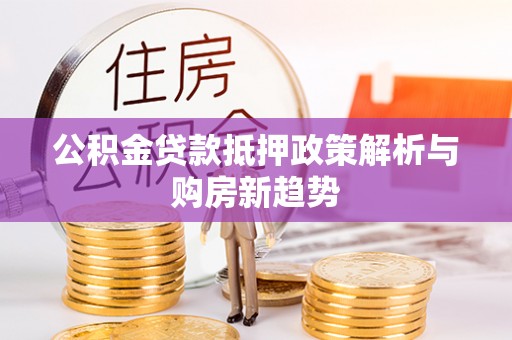 长岛公积金贷款抵押政策解析与购房新趋势