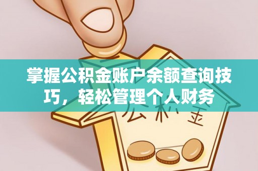 长岛掌握公积金账户余额查询技巧，轻松管理个人财务