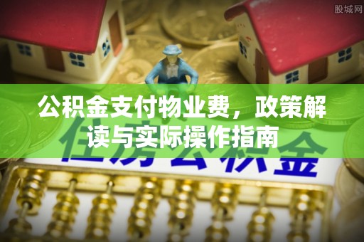长岛公积金支付物业费，政策解读与实际操作指南
