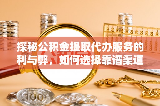 长岛探秘公积金提取代办服务的利与弊，如何选择靠谱渠道？
