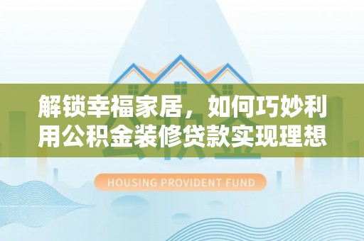 长岛解锁幸福家居，如何巧妙利用公积金装修贷款实现理想空间