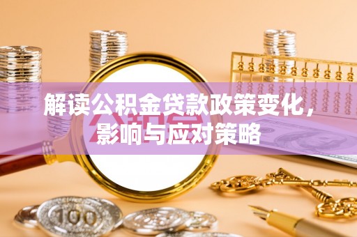 长岛解读公积金贷款政策变化，影响与应对策略