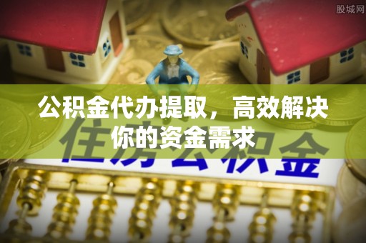 长岛公积金代办提取，高效解决你的资金需求