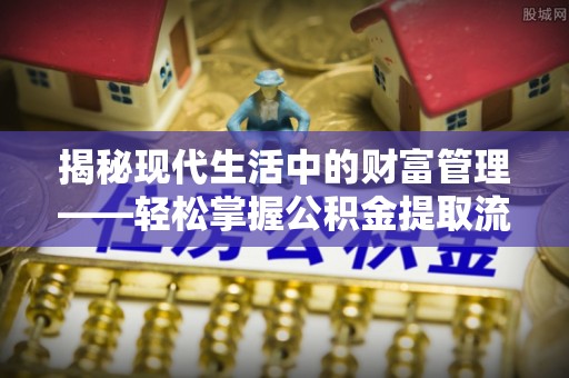 长岛揭秘现代生活中的财富管理——轻松掌握公积金提取流程的艺术