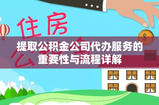 长岛提取公积金公司代办服务的重要性与流程详解