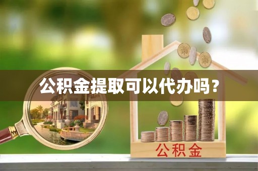 长岛公积金提取可以代办吗？
