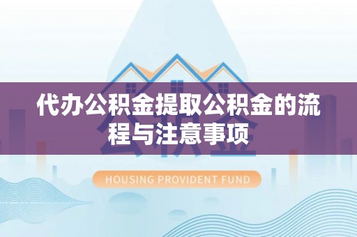 长岛代办公积金提取公积金的流程与注意事项