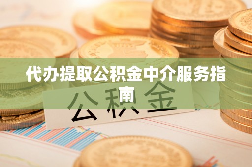 长岛代办提取公积金中介服务指南