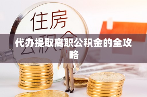 长岛代办提取离职公积金的全攻略