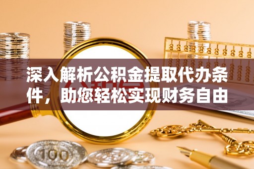 长岛深入解析公积金提取代办条件，助您轻松实现财务自由
