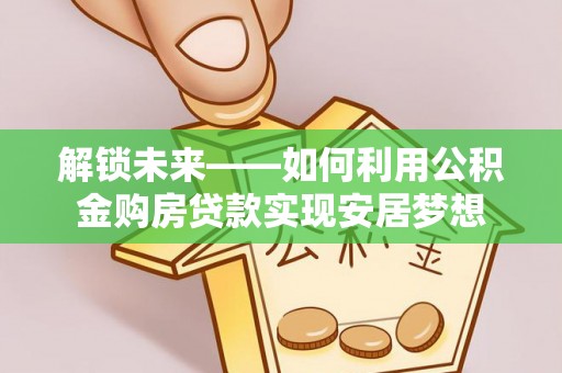 长岛解锁未来——如何利用公积金购房贷款实现安居梦想