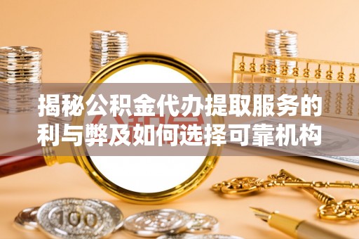 长岛揭秘公积金代办提取服务的利与弊及如何选择可靠机构