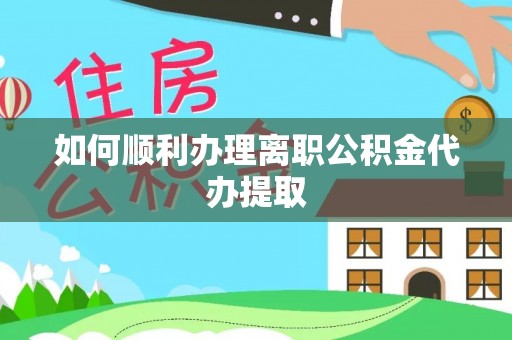 长岛如何顺利办理离职公积金代办提取