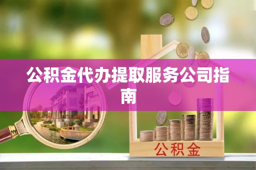 长岛公积金代办提取服务公司指南