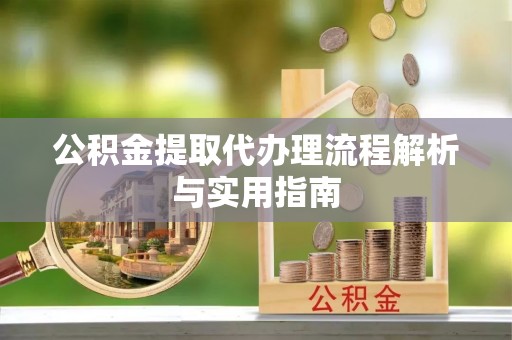长岛公积金提取代办理流程解析与实用指南