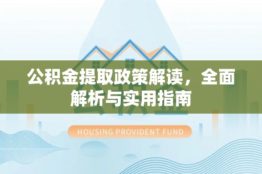 长岛公积金提取政策解读，全面解析与实用指南