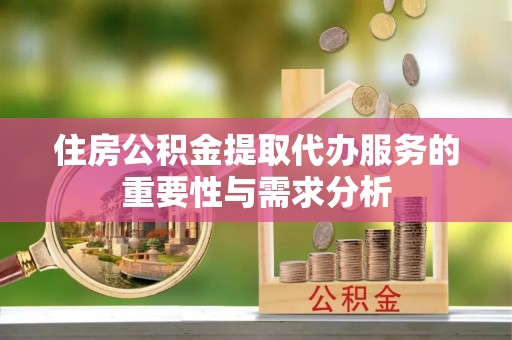 长岛住房公积金提取代办服务的重要性与需求分析