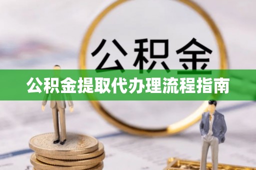 长岛公积金提取代办理流程指南