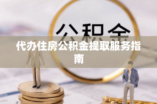 长岛代办住房公积金提取服务指南